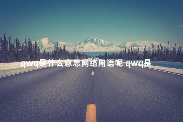 qwq是什么意思网络用语呢 qwq是什么意思网络用语骂人的吗